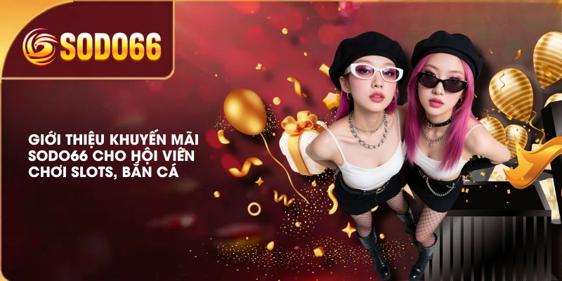 Giới thiệu khuyến mãi SODO66 cho hội viên chơi Slots, Bắn Cá