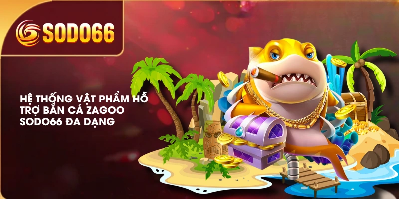 Hệ thống vật phẩm hỗ trợ bắn cá Zagoo SODO66 đa dạng